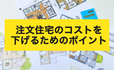 注文住宅のコストを下げるためのポイント